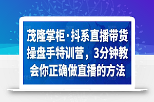 茂隆掌柜·抖系直播带货操盘手特训营,3分钟教会你正确做直播的方法
