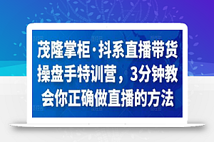 茂隆掌柜·抖系直播带货操盘手特训营，3分钟教会你正确做直播的方法