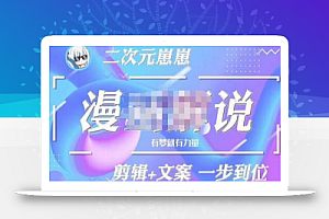 二次元崽崽·漫画解说课程——主攻文案,剪辑+文案一步到位-价值599元
