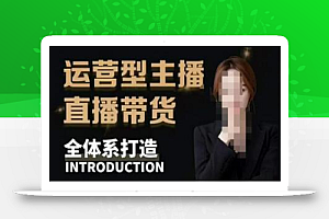 七玥·零基础电商教学,运营型主播直播带货全体系打造,全方位梳理直播逻辑