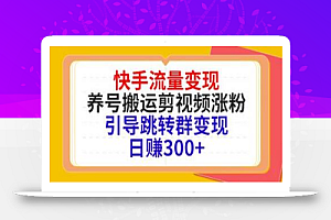 快手流量变现,养号搬运剪视频涨粉,引导跳转群变现日赚300+
