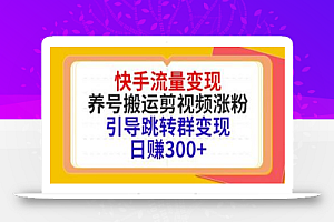 快手流量变现，养号搬运剪视频涨粉，引导跳转群变现日赚300+