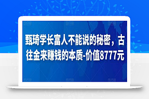 甄琦学长富人不能说的秘密,古往金来赚钱的本质-价值8777元