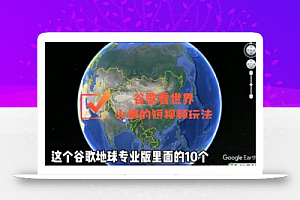 谷歌地图（三维地图）看世界，最新火爆短视频玩法