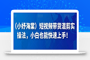 (小妤海棠)短视频带货混剪实操法,小白也能快速上手!