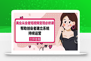 密格丝·美业从业者短视频变现必修课,帮助创业者建立系统持续运营