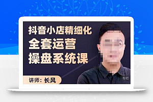 抖音小店精细化全套运营操盘系统课,抖店全实战玩法,爆单攻心术,精细化抖店运营