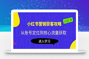 小红书营销获客攻略:从账号定位到核心流量获取,爆款笔记打造