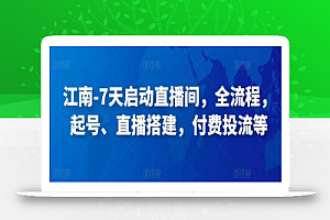 江南-7天启动直播间，全流程，​起号、直播搭建，付费投流等