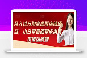 月入过万淘宝虚拟店铺项目,小白零基础零成本实现被动躺赚