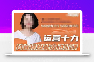 运营十力抖音操盘能力进阶课,抖音电商流量运营逻辑