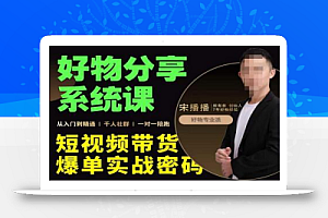 宋播播·好物分享系统课,短视频带货爆单入门到精通实战密码