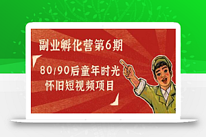 黄岛主副业孵化营第6期:80/90后童年时光怀旧短视频项目