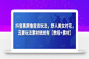 抖音黑屏撸音浪玩法,野人美女村花,丑妻玩法素材统统有【教程+素材】