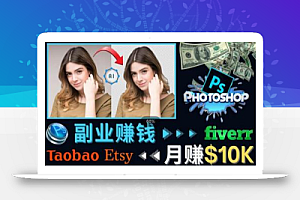 掌握PS修图技能,月赚5000美元以上–利用Adobe Photoshop赚钱的3种途径