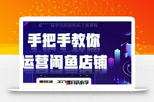 2022版-闲鱼店铺0基础运营实战教学:一部手机,一张卡即可开店做电商