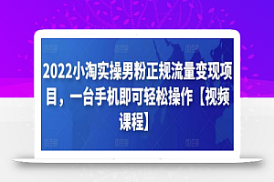 2022小淘实操男粉正规流量变现项目,一台手机即可轻松操作【视频课程】
