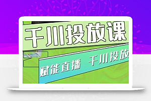 大碗哥.千川投放课,0基础投流实操方法及技巧分享(初级+高级必修课)