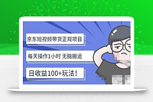 京东短视频带货项目:每天操作2小时,月收益3000+副业项目-价值1988元