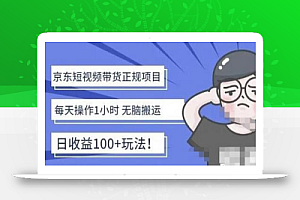 京东短视频带货项目：每天操作2小时，月收益3000+副业项目-价值1988元