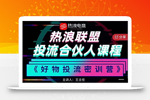 热浪星球投流合伙人课程《好物投流密训营》,抖音零食类混剪运营全系列课程