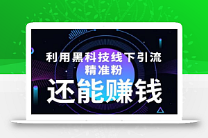 利用黑科技线下精准引流,还能赚钱【视频+文档】