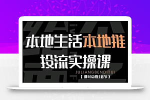 本地生活本地推投流实操课：通识篇+实操篇+技巧篇（18节）