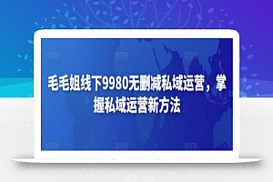 毛毛姐线下9980无删减私域运营,掌握私域运营新方法
