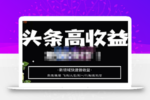 头条高收益批量操作，2023新领域快速做收益，头条号零基础轻松上手