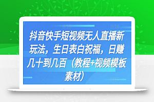 抖音快手短视频无人直播新玩法,生日表白祝福,日赚几十到几百(教程+视频模板素材)