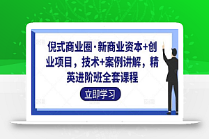 倪式商业圈·新商业资本+创业项目,技术+案例讲解,精英进阶班全套课程