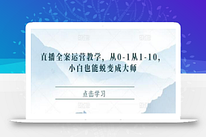 直播全案运营教学,从0-1从1-10,小白也能蜕变成大师