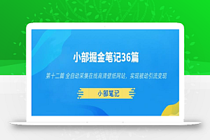 小部掘金笔记36篇第十二篇全自动采集在线高清壁纸网站,实现被动引流变现