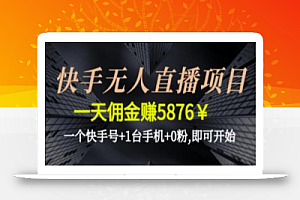 快手无人直播项目,一天佣金赚5876¥一个快手号+1台手机+0粉即可开始
