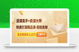 靠卖网课日入过万《造课高手+卖课大师》快速打造精品课-轻松卖掉
