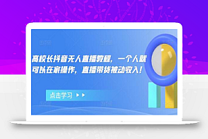 高校长抖音无人直播教程,一个人就可以在家操作,直播带货被动收入!