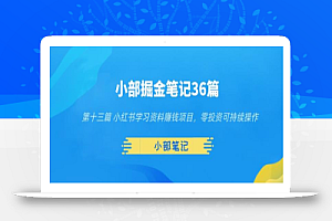 小部掘金笔记36篇第十三篇小红书学习资料赚钱项目,零投资可持续操作