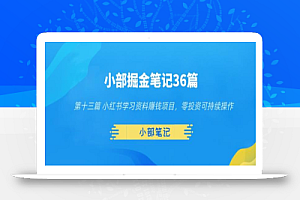 小部掘金笔记36篇第十三篇小红书学习资料赚钱项目，零投资可持续操作