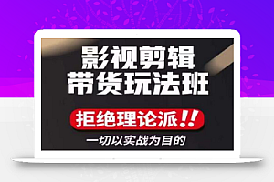 影视剪辑带货实操课,拒绝理论派,一切以实战为目的