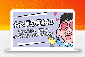 七安暴力男粉1.0:高利润的项目,完美解决收款风险问题(详细教程+素材)