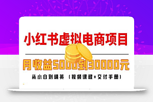小红书虚拟电商项目:从小白到精英 月收益5000到30000 (视频课程+交付手册)