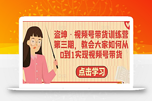 盗坤·视频号带货训练营第三期,教会大家如何从0到1实现视频号带货