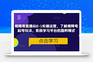 视频号直播从0-1实操运营,了解视频号起号玩法,系统学习平台的盈利模式
