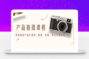 产品拍摄课程,教你拍好产品小视频,拍摄,剪辑,用光实操技巧