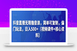 抖音直播无限撸音浪,简单可复制,偏门玩法,日入500+(视频课件+核心资料)