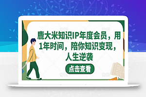 鹿大米知识IP年度会员,用1年时间,陪你知识变现,人生逆袭