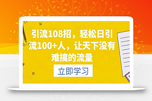 引流108招,轻松日引流100+人,让天下没有难搞的流量