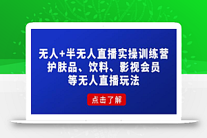 抖音无人、半无人直播实战课,护肤品、饮料、影视会员等抖音无人直播玩法