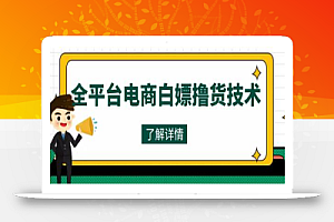 外面收费2980的全平台电商撸货技术,想要的商品随便撸,轻松月入过万