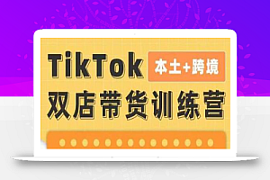 TikTok Shop本土+跨境第16期,双店带货训练营,出海抢占全球新流量,一店卖全球